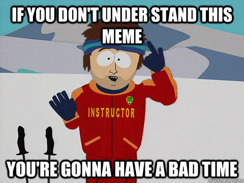 If you don't under stand this meme You're gonna have a bad time  South Park Bad Time