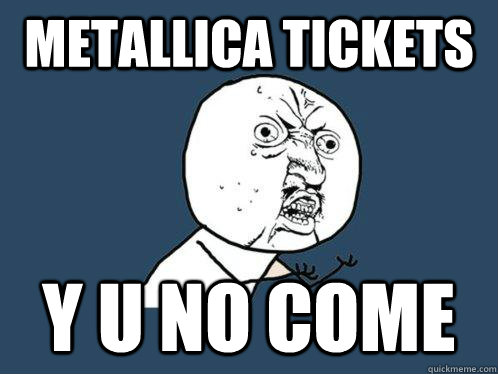 Metallica Tickets y u no come  Y U No