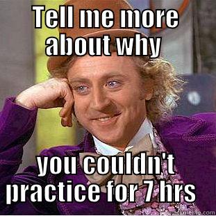 TELL ME MORE ABOUT WHY  YOU COULDN'T PRACTICE FOR 7 HRS   Condescending Wonka