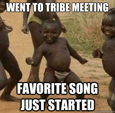 Went to Tribe meeting favorite song just started  Third World Success Kid