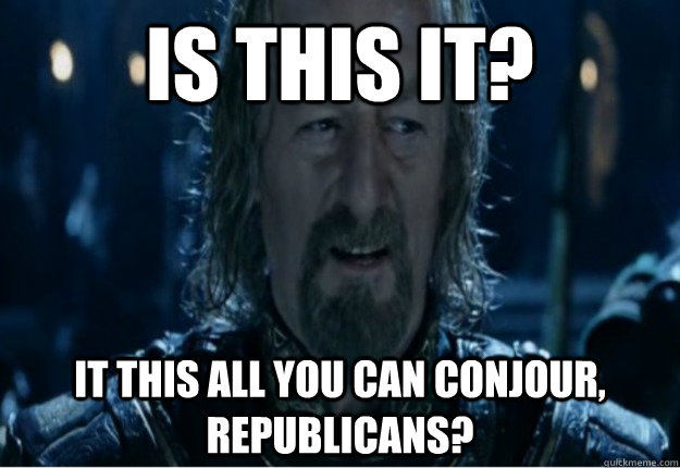 is this it? it this all you can conjour, Republicans? - is this it? it this all you can conjour, Republicans?  Unimpressed Theoden