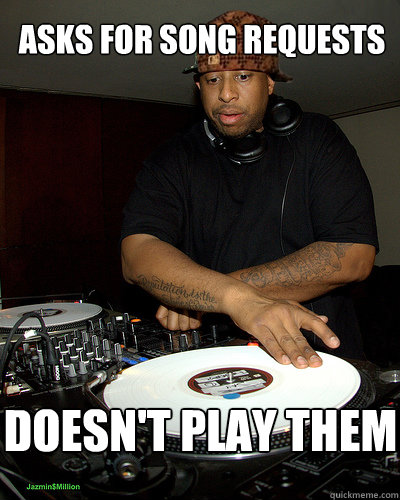 asks for song requests doesn't play them - asks for song requests doesn't play them  Scumbag DJ