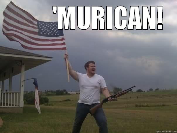 I am an a 'Murican! -          'MURICAN!  Overly Patriotic American