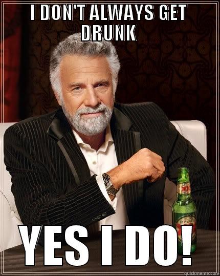 I DON'T ALWAYS GET DRUNK YES I DO! The Most Interesting Man In The World