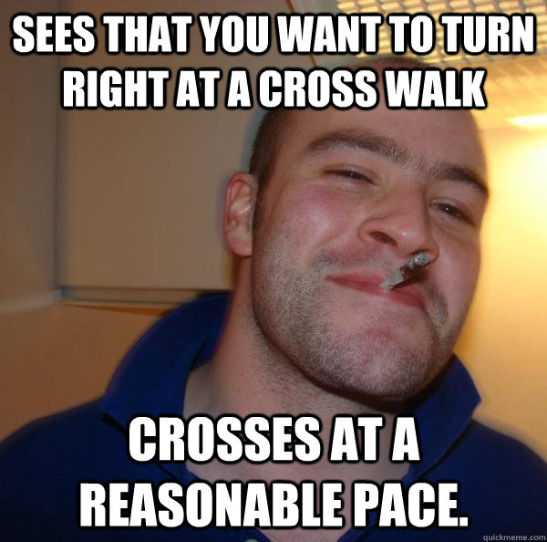 Sees that you want to turn right at a cross walk Crosses at a reasonable pace. - Sees that you want to turn right at a cross walk Crosses at a reasonable pace.  Misc
