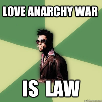 Love Anarchy War  is  law  Helpful Tyler Durden
