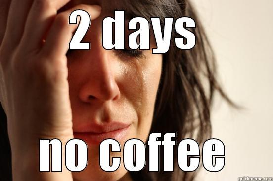2 DAYS NO COFFEE First World Problems