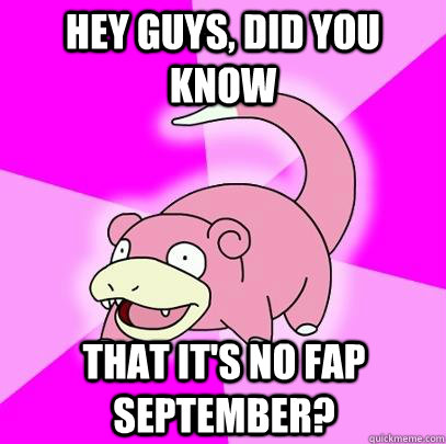 hey guys, did you know that it's no fap September?  Slowpoke
