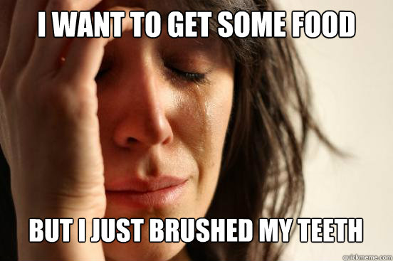 I want to get some food but i just brushed my teeth Caption 3 goes here  First World Problems
