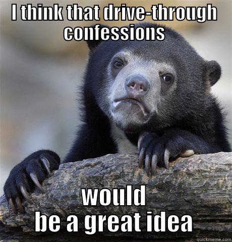 I THINK THAT DRIVE-THROUGH CONFESSIONS WOULD BE A GREAT IDEA Confession Bear