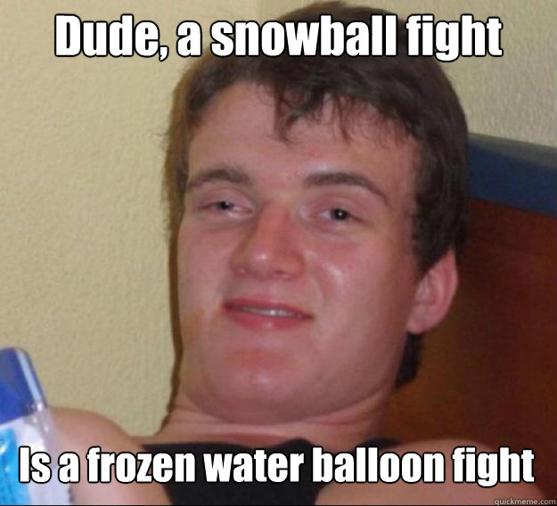 Dude, a snowball fight Is a frozen water balloon fight - Dude, a snowball fight Is a frozen water balloon fight  ten guy