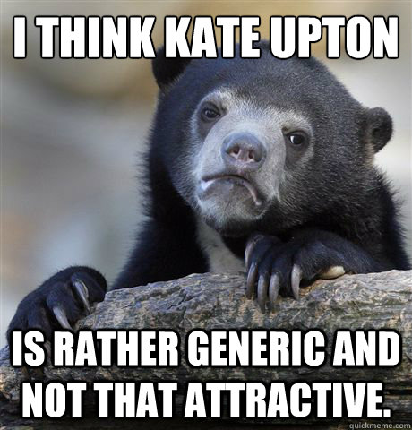 I think Kate Upton Is rather generic and not that attractive.  Confession Bear
