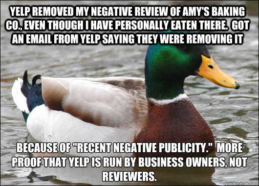 YELP REMOVED MY NEGative review of amy's baking co., even though I have personally eaten there.  Got an email from yelp saying they were removing it because of 