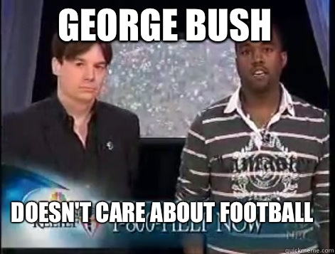 George Bush doesn't care about football  
