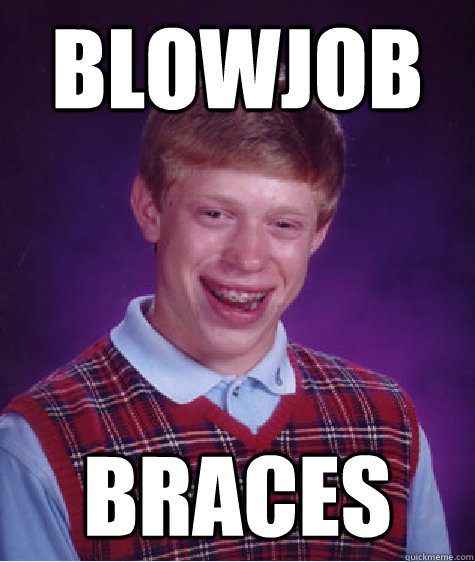 blowjob Braces - blowjob Braces  Bad Luck Brian