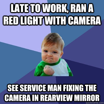 Late to work, ran a red light with camera See service man fixing the camera in rearview mirror  Success Kid