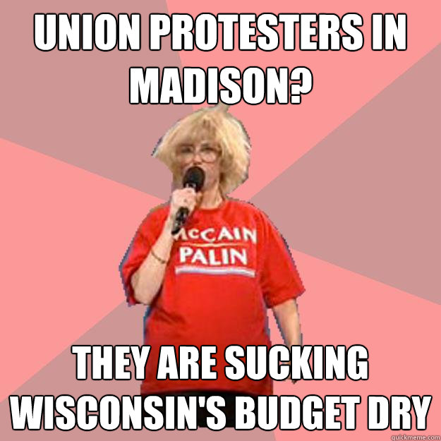 union protesters in madison? they are sucking wisconsin's budget dry - union protesters in madison? they are sucking wisconsin's budget dry  Uninformed Constituent