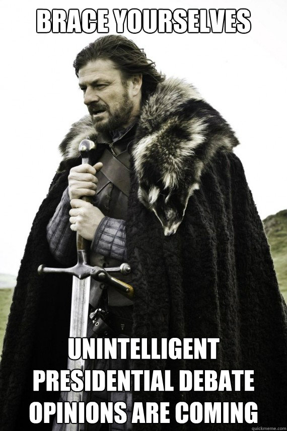 Brace yourselves Unintelligent presidential debate opinions are coming  Brace yourself