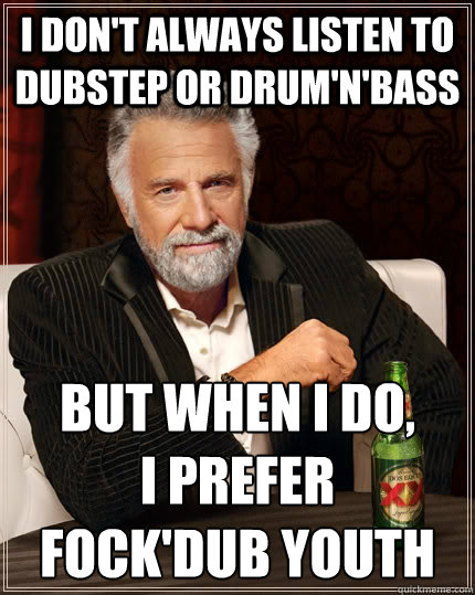 I don't always listen to dubstep or Drum'n'Bass but when I do, 
I prefer 
Fock'dub Youth  The Most Interesting Man In The World