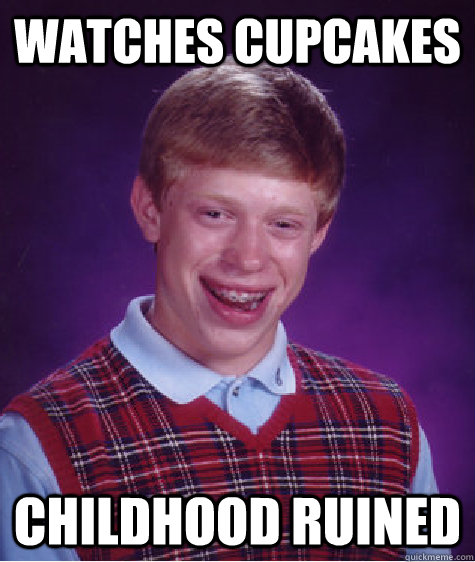 watches cupcakes childhood ruined  Bad Luck Brian