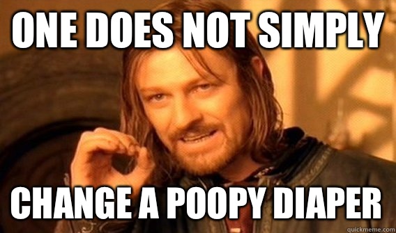 ONE DOES NOT SIMPLY CHANGE A POOPY DIAPER  One Does Not Simply