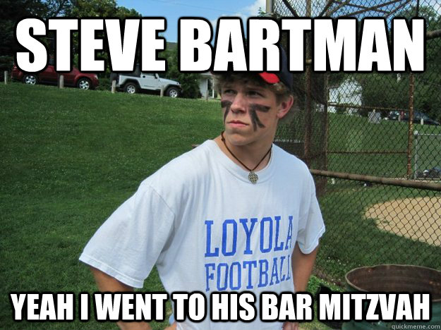 steve bartman yeah i went to his bar mitzvah  