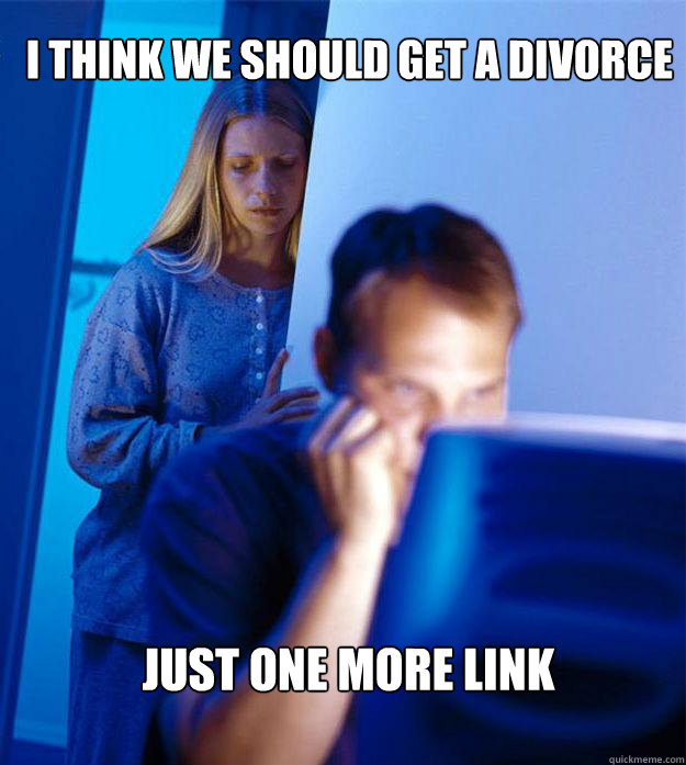 I think we should get a divorce Just one more link  Redditors Wife