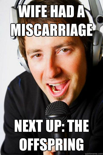 Wife had a miscarriage Next up: The Offspring  inappropriate radio DJ