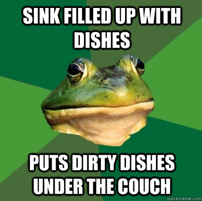 sink filled up with dishes puts dirty dishes under the couch  Foul Bachelor Frog