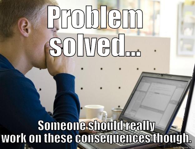 PROBLEM SOLVED... SOMEONE SHOULD REALLY WORK ON THESE CONSEQUENCES THOUGH. Programmer