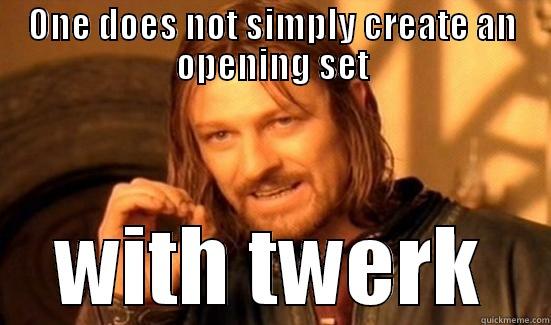 ONE DOES NOT SIMPLY CREATE AN OPENING SET WITH TWERK Boromir