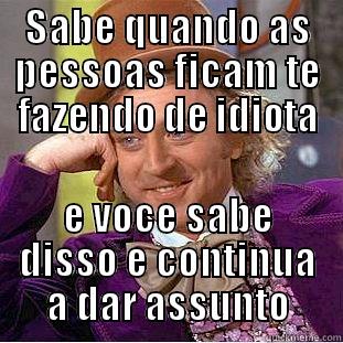 SABE QUANDO AS PESSOAS FICAM TE FAZENDO DE IDIOTA E VOCE SABE DISSO E CONTINUA A DAR ASSUNTO Creepy Wonka
