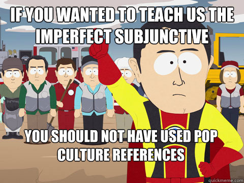 if you wanted to teach us the imperfect subjunctive you should not have used pop culture references - if you wanted to teach us the imperfect subjunctive you should not have used pop culture references  Captain Hindsight