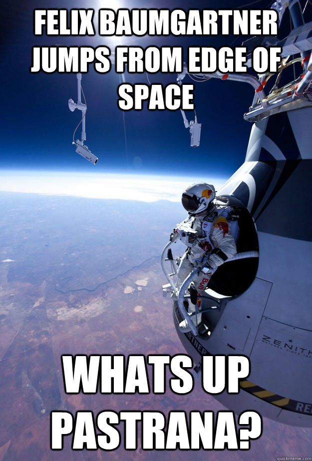 FELIX BAUMGARTNER JUMPS FROM EDGE OF SPACE WHATS UP PASTRANA? - FELIX BAUMGARTNER JUMPS FROM EDGE OF SPACE WHATS UP PASTRANA?  Misc