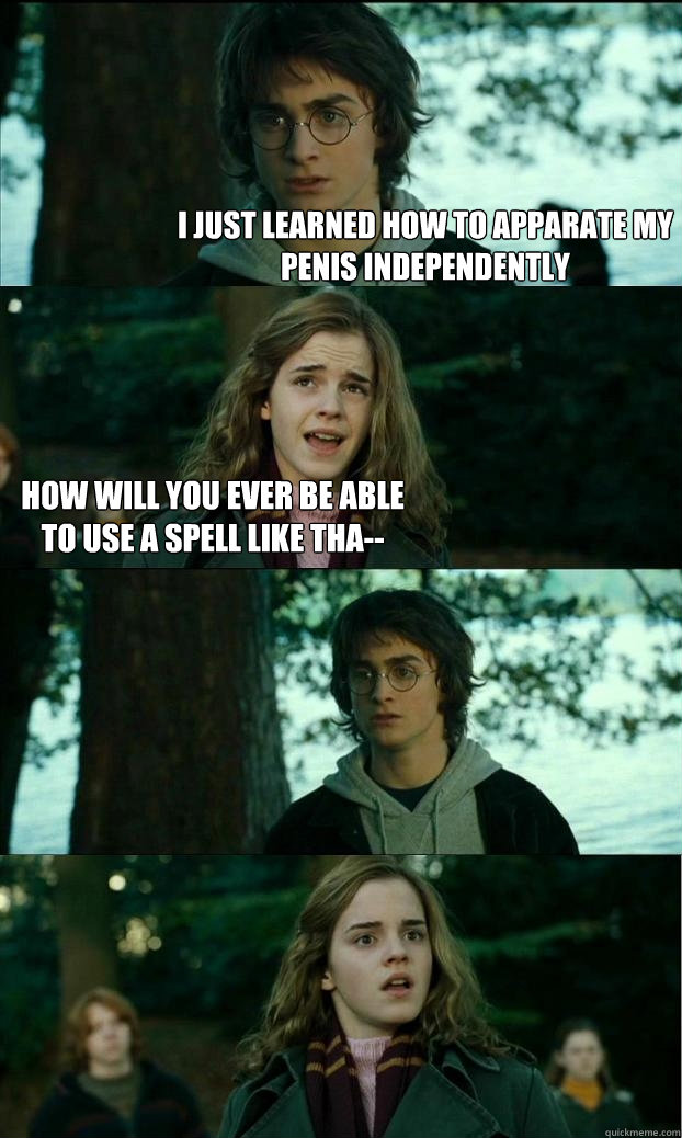 I just learned how to apparate my penis independently how will you ever be able to use a spell like tha--   Horny Harry