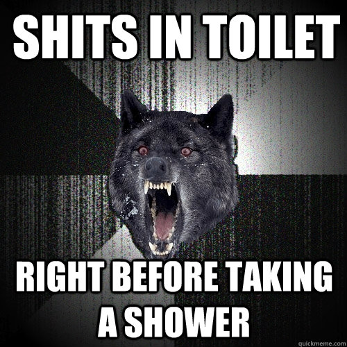 Shits in Toilet right before taking a shower - Shits in Toilet right before taking a shower  Insanity Wolf