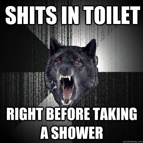 Shits in Toilet right before taking a shower  Insanity Wolf