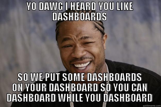YO DAWG I HEARD YOU LIKE DASHBOARDS SO WE PUT SOME DASHBOARDS ON YOUR DASHBOARD SO YOU CAN DASHBOARD WHILE YOU DASHBOARD Xzibit meme