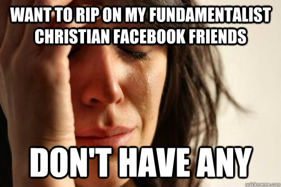 Want to rip on my fundamentalist christian facebook friends don't have any  First World Problems