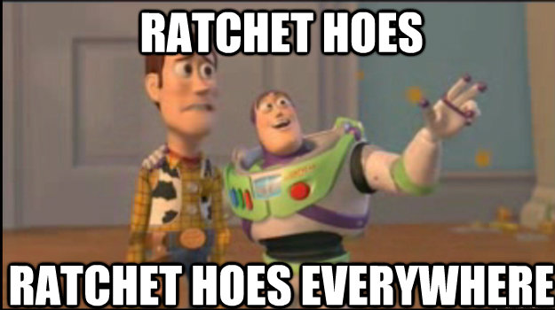 Ratchet Hoes ratchet hoes everywhere - Ratchet Hoes ratchet hoes everywhere  Buzz and Woody