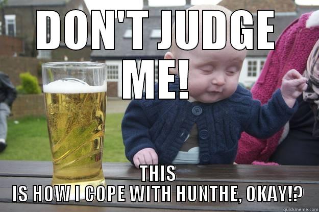 poor baby having to cope with hunthe - DON'T JUDGE ME! THIS IS HOW I COPE WITH HUNTHE, OKAY!? drunk baby