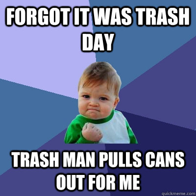 Forgot it was trash day trash man pulls cans out for me - Forgot it was trash day trash man pulls cans out for me  Success Kid