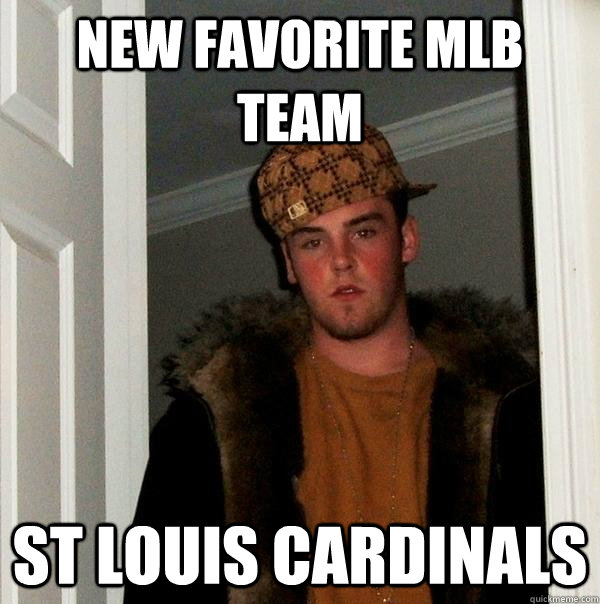 New favorite MLB team St Louis Cardinals - New favorite MLB team St Louis Cardinals  Scumbag Steve