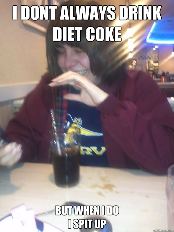 I dont always drink diet coke but when i do
i spit up - I dont always drink diet coke but when i do
i spit up  Idiot