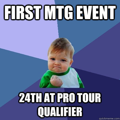 First mtg event 24th at pro tour qualifier  Success Kid