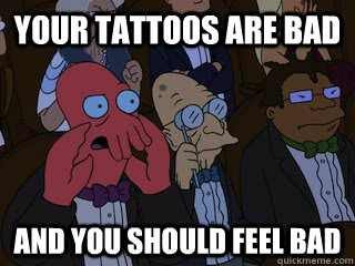 your tattoos are bad and you should feel bad  Bad Zoidberg