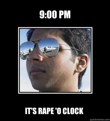 9:00 pm it's rape 'o clock  Rich Delhi Boy