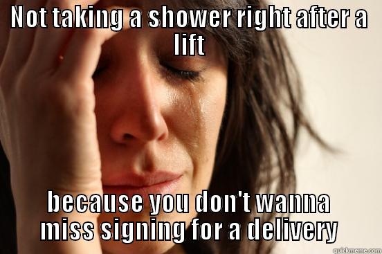 NOT TAKING A SHOWER RIGHT AFTER A LIFT BECAUSE YOU DON'T WANNA MISS SIGNING FOR A DELIVERY First World Problems