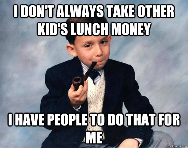 I don't always take other kid's lunch money i have people to do that for me - I don't always take other kid's lunch money i have people to do that for me  Misc