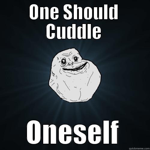 ONE SHOULD CUDDLE ONESELF Forever Alone